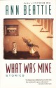 What Was Mine: & Other Stories - Ann Beattie