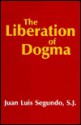 The Liberation Of Dogma: Faith, Revelation, And Dogmatic Teaching Authority - Juan Luis Segundo