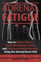 Adrenal Fatigue: How to Reduce Stress, Boost Your Energy Levels, and Overcome Adrenal Burnout Using the Adrenal Reset Diet (Reset Your Diet Now and Say Goodbye to Adrenal Fatigue Forever) - Jacob Wilson