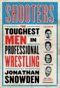 Shooters: The Toughest Men in Professional Wrestling - Jonathan Snowden