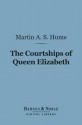 The Courtships of Queen Elizabeth (Barnes & Noble Digital Library): A History of the Various Negotiations for Her Marriage - Martin Andrew Sharp Hume