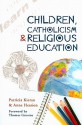 Children, Catholicism and Religious Education - Patricia Kieran, Anne Hession, Thomas H. Groome