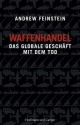 Waffenhandel: Das globale Geschäft mit dem Tod (German Edition) - Andrew Feinstein, Jens Hagestedt, Bernhard Schmid, Thorsten Schmidt, Jochen Schwarzer