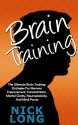 Brain Training: The Ultimate Brain Training Strategies For Memory Improvement, Concentration, Mental Clarity, Neuroplasticity, And Mind Power (Brain Training, Memory Improvement, Brain Plasticity) - Nick Long