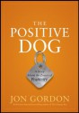 The Positive Dog: A Story About the Power of Positivity - Jon Gordon