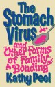 The Stomach Virus and Other Forms of Family Bonding - Kathy Peel