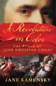 A Revolution in Color: The World of John Singleton Copley - Jane Kamensky