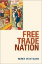 Free Trade Nation: Commerce, Consumption, and Civil Society in Modern Britain - Frank Trentmann