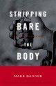 Stripping Bare The Body: Politics, Violence, War - Mark Danner