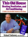 This Old House Heating, Ventilation, and Air Conditioning: A Guide to the Invisible Comforts of Your Home - Richard Trethewey