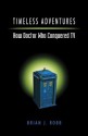 Timeless Adventures: How Doctor Who Conquered TV - Brian J. Robb