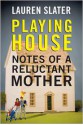 Playing House: Notes of a Reluctant Mother - Lauren Slater