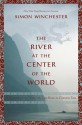 The River at the Center of the World: A Journey Up the Yangtze, and Back in Chinese Time - Simon Winchester