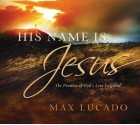 His Name Is Jesus: The Promise of God's Love Fulfilled - Max Lucado