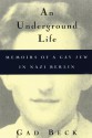 An Underground Life: Memoirs of a Gay Jew in Nazi Berlin - Gad Beck, Frank Heibert, Allison Brown