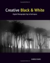 Creative Black and White: Digital Photography Tips and Techniques - Harold Davis