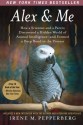 Alex & Me: How a Scientist and a Parrot Discovered a Hidden World of Animal Intelligence--and Formed a Deep Bond in the Process - Irene M. Pepperberg