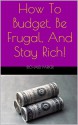 How To Budget, Be Frugal, And Stay Rich! (Frugal, Wealth, Financial Success, Debt Reduction, Budgeting) - Richard Parker, Budgeting, Frugal