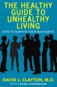 The Healthy Guide to Unhealthy Living: How to Survive Your Bad Habits - David Clayton, Laura Vanderkam