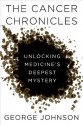 The Cancer Chronicles: Unlocking Medicine's Deepest Mystery - George Johnson