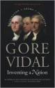 Inventing a Nation: Washington, Adams, Jefferson - Gore Vidal