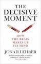 The Decisive Moment: How the Brain Makes Up Its Mind - Jonah Lehrer