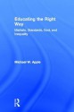 Educating the Right Way: Markets, Standards, God, and Inequality - Michael W. Apple