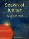 Spawn of Jupiter - Ed Earl Repp