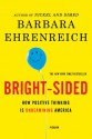 Bright-sided: How the Relentless Promotion of Positive Thinking Has Undermined America - Barbara Ehrenreich