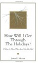 How Will I Get Through the Holidays? 12 Ideas for Those Whose Loved One Has Died - James E. Miller