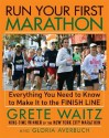 Run Your First Marathon: Everything You Need to Know to Make It to the Finish Line - Grete Waitz, Gloria Averbuch