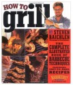 How to Grill: The Complete Illustrated Book of Barbecue Techniques, A Barbecue Bible! Cookbook - Steven Raichlen