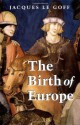 The Birth of Europe: 400 - 1500 - Jacques Le Goff