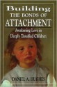 Building the Bonds of Attachment: Awakening Love in Deeply Troubled Children - Daniel A. Hughes