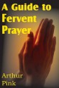 A Guide to Fervent Prayer - Arthur W. Pink