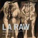 L.A. Raw: Abject Expressionism in Los Angeles, 1945-1980: From Rico Lebrun to Paul McCarthy - Michael Duncan, Peter Selz, Wallace Berman