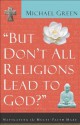 But Don't All Religions Lead to God?: Navigating the Multi-Faith Maze - Michael Green