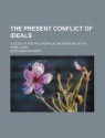 The Present Conflict of Ideals; A Study of the Philosophical Background of the World War - Ralph Barton Perry