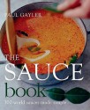 The Sauce Book: 300 World Sauces Made Simple - Paul Gayler