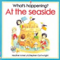 What's Happening? at the Seaside - Heather Amery, Stephen Cartwright