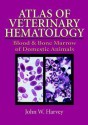 Atlas of Veterinary Hematology: Blood and Bone Marrow of Domestic Animals - John W. Harvey