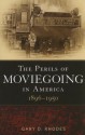 The Perils of Moviegoing in America: 1896-1950 - Gary D. Rhodes