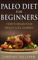 Paleo Diet for Beginners: How to Begin Your Weight Loss Journey - Lindsay Sullivan, Paleo Diet