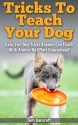 Tricks To Teach Your Dog: Easy, Fun Dog Tricks Anyone Can Teach With Almost No Effort Guaranteed (dog training, puppy training, dog obedience) - Tom Bancroft