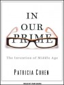 In Our Prime: The Invention of Middle Age - Patricia Cline Cohen, Pam Ward