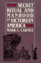 Secret Ritual and Manhood in Victorian America - Mark C. Carnes