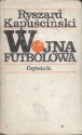 Wojna futbolowa - Ryszard Kapuściński