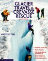 Glacier Travel & Crevasse Rescue: Reading Glaciers, Team Travel, Crevasse Rescue Techniques, Routefinding, Expedition Skills 2nd Edition - Andrew Selters, Andy Selters