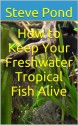 How to Keep Your Freshwater Tropical Fish Alive - Steve Pond