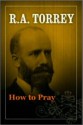 How To Pray - R.A. Torrey